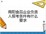 南阳食品企业负责人报考条件有什么要求
