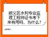 顺义区水利专业监理工程师证书考下来有用吗，为什么？
