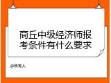 商丘中级经济师报考条件有什么要求