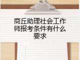 商丘助理社会工作师报考条件有什么要求