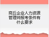 商丘企业人力资源管理师报考条件有什么要求
