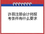 许昌注册会计师报考条件有什么要求
