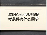 濮阳企业合规师报考条件有什么要求