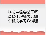 毕节一级安装工程造价工程师考试哪个机构学习靠谱呢