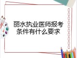 丽水执业医师报考条件有什么要求