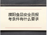 濮阳食品安全员报考条件有什么要求