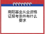 南阳基金从业资格证报考条件有什么要求