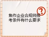 焦作企业合规师报考条件有什么要求