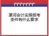 漯河会计实操报考条件有什么要求