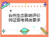 台州生态影响评价师证报考具体要求