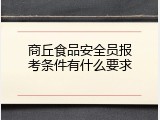商丘食品安全员报考条件有什么要求