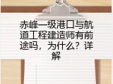 赤峰一级港口与航道工程建造师有前途吗，为什么？详解