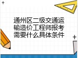 通州区二级交通运输造价工程师报考需要什么具体条件