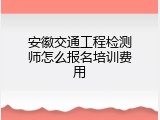安徽交通工程检测师怎么报名培训费用