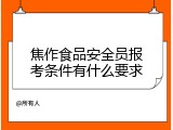 焦作食品安全员报考条件有什么要求