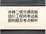 赤峰二级交通运输造价工程师考试真题例题及考点解析