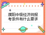 濮阳中级经济师报考条件有什么要求