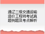 通辽二级交通运输造价工程师考试真题例题及考点解析