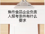 焦作食品企业负责人报考条件有什么要求