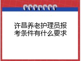 许昌养老护理员报考条件有什么要求
