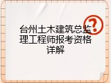 台州土木建筑总监理工程师报考资格详解