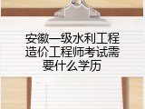 安徽一级水利工程造价工程师考试需要什么学历