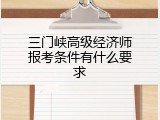 三门峡高级经济师报考条件有什么要求