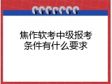 焦作软考中级报考条件有什么要求