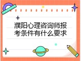 濮阳心理咨询师报考条件有什么要求