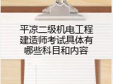 平凉二级机电工程建造师考试具体有哪些科目和内容