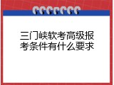 三门峡软考高级报考条件有什么要求