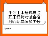 平凉土木建筑总监理工程师考试合格线介绍具体多少分