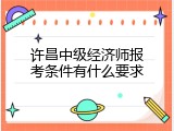 许昌中级经济师报考条件有什么要求
