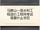 马鞍山一级水利工程造价工程师考试需要什么学历