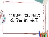 合肥物业管理师怎么报名培训费用