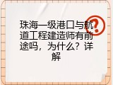 珠海一级港口与航道工程建造师有前途吗，为什么？详解