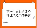 丽水生态影响评价师证报考具体要求