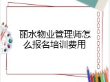 丽水物业管理师怎么报名培训费用