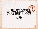崇明区家庭教育指导培训机构排名及费用