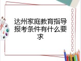 达州家庭教育指导报考条件有什么要求