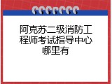 阿克苏二级消防工程师考试指导中心哪里有