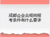 成都企业合规师报考条件有什么要求