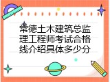 常德土木建筑总监理工程师考试合格线介绍具体多少分