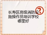 长寿区高级消防设施操作员培训学校哪里好