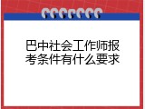 巴中社会工作师报考条件有什么要求