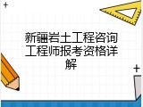 新疆岩土工程咨询工程师报考资格详解