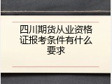 四川期货从业资格证报考条件有什么要求