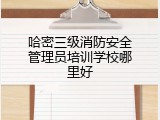 哈密三级消防安全管理员培训学校哪里好