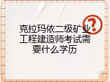 克拉玛依二级矿业工程建造师考试需要什么学历