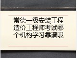 常德一级安装工程造价工程师考试哪个机构学习靠谱呢